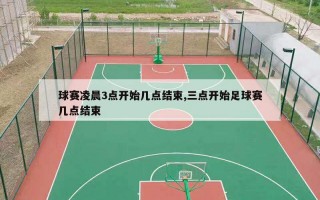 球赛凌晨3点开始几点结束,三点开始足球赛几点结束