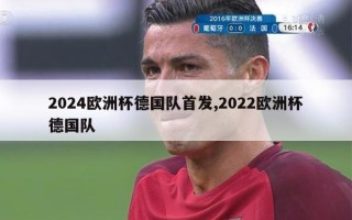 2024欧洲杯德国队首发,2022欧洲杯德国队