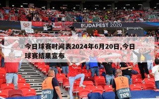 今日球赛时间表2024年6月20日,今日球赛结果宣布