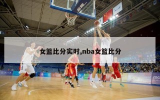 女篮比分实时,nba女篮比分