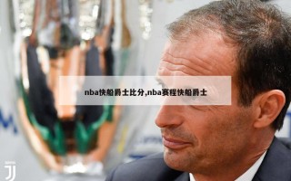 nba快船爵士比分,nba赛程快船爵士