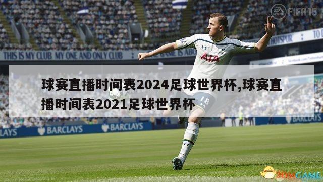 球赛直播时间表2024足球世界杯,球赛直播时间表2021足球世界杯-第1张图片-足球直播_足球免费在线高清直播_足球视频在线观看无插件-24直播网