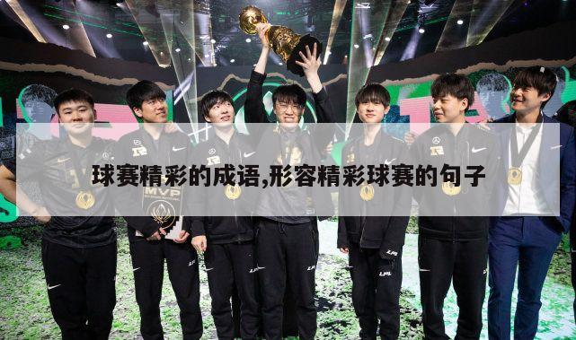 球赛精彩的成语,形容精彩球赛的句子-第1张图片-博鱼官方(中国)官方网站