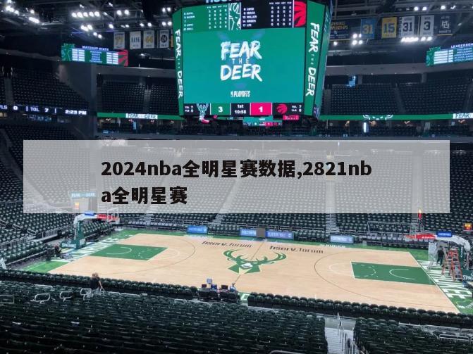 2024nba全明星赛数据,2821nba全明星赛-第1张图片-博鱼官方(中国)官方网站