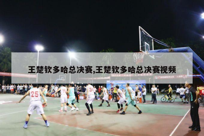 王楚钦多哈总决赛,王楚钦多哈总决赛视频-第1张图片-博鱼官方(中国)官方网站