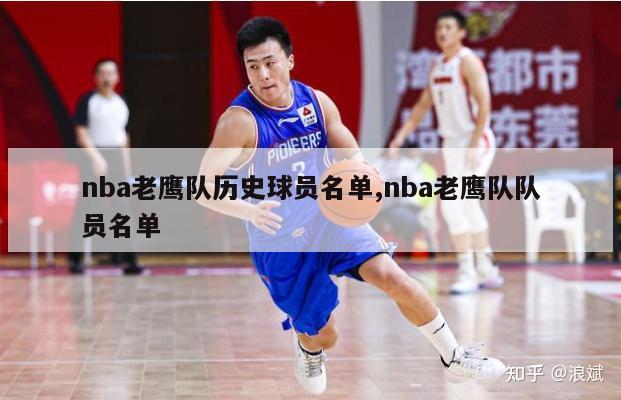 nba老鹰队历史球员名单,nba老鹰队队员名单-第1张图片-足球直播_足球免费在线高清直播_足球视频在线观看无插件-24直播网